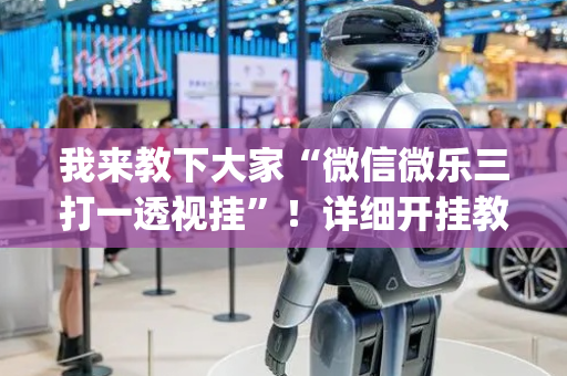 我来教下大家“微信微乐三打一透视挂”！详细开挂教程（确实真的有挂)-抖音