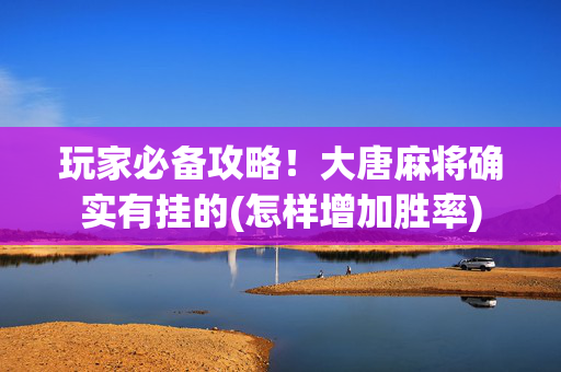 玩家必备攻略！大唐麻将确实有挂的(怎样增加胜率)