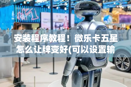 安装程序教程！微乐卡五星怎么让牌变好(可以设置输赢吗)