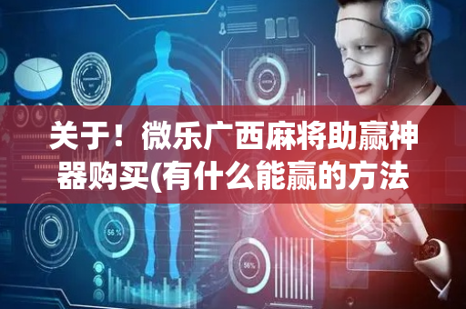 关于！微乐广西麻将助赢神器购买(有什么能赢的方法)