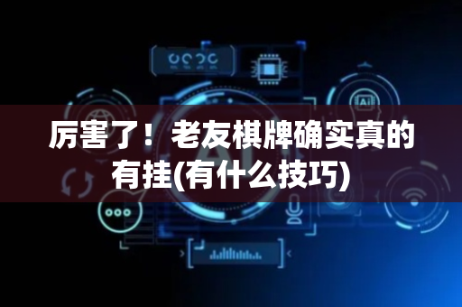 厉害了！老友棋牌确实真的有挂(有什么技巧)