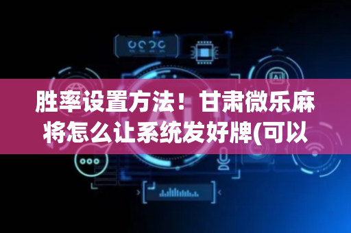 胜率设置方法！甘肃微乐麻将怎么让系统发好牌(可以设置输赢吗)