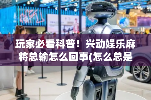 玩家必看科普！兴动娱乐麻将总输怎么回事(怎么总是输)