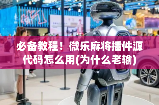 必备教程！微乐麻将插件源代码怎么用(为什么老输)