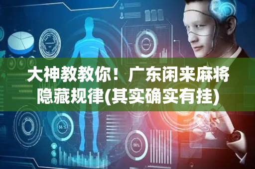 大神教教你！广东闲来麻将隐藏规律(其实确实有挂)