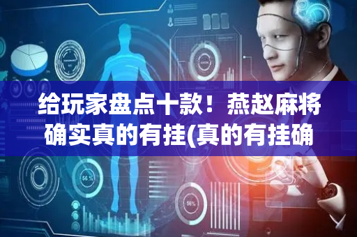 给玩家盘点十款！燕赵麻将确实真的有挂(真的有挂确实有挂)