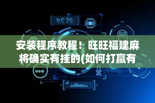 安装程序教程！旺旺福建麻将确实有挂的(如何打赢有插件吗)