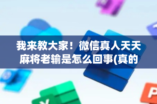 我来教大家！微信真人天天麻将老输是怎么回事(真的确实是有挂)