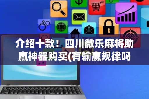 介绍十款！四川微乐麻将助赢神器购买(有输赢规律吗)