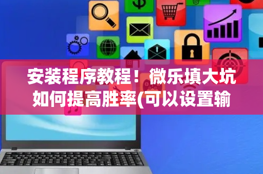 安装程序教程！微乐填大坑如何提高胜率(可以设置输赢吗)
