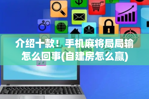 介绍十款！手机麻将局局输怎么回事(自建房怎么赢)