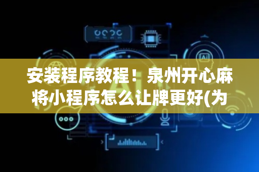 安装程序教程！泉州开心麻将小程序怎么让牌更好(为什么一直输)