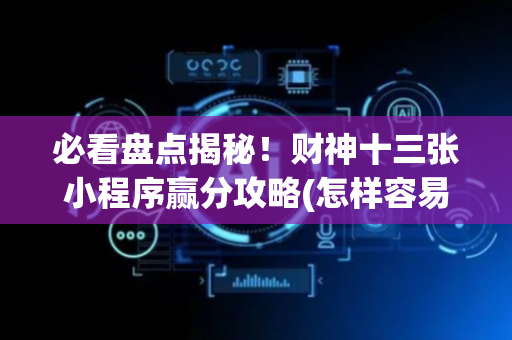 必看盘点揭秘！财神十三张小程序赢分攻略(怎样容易赢)