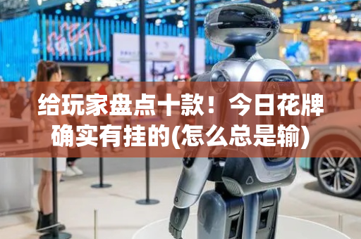 给玩家盘点十款！今日花牌确实有挂的(怎么总是输)