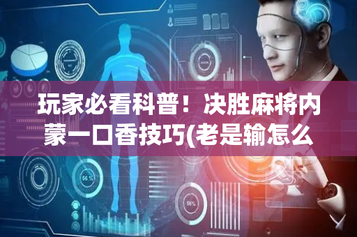 玩家必看科普！决胜麻将内蒙一口香技巧(老是输怎么回事)