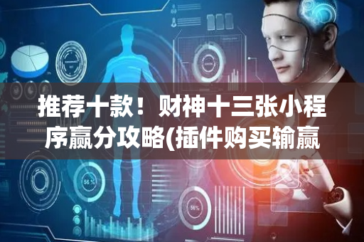 推荐十款！财神十三张小程序赢分攻略(插件购买输赢规律)