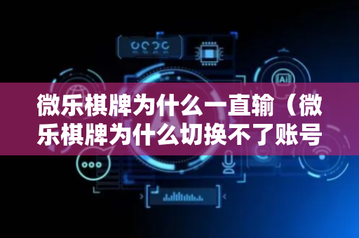 微乐棋牌为什么一直输（微乐棋牌为什么切换不了账号）