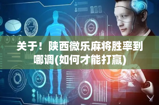 关于！陕西微乐麻将胜率到哪调(如何才能打赢)