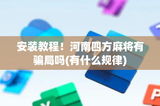 安装教程！河南四方麻将有骗局吗(有什么规律)