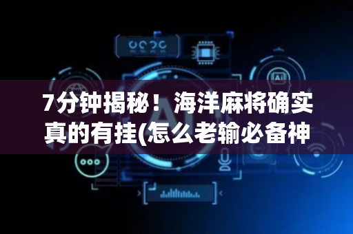 7分钟揭秘！海洋麻将确实真的有挂(怎么老输必备神器)