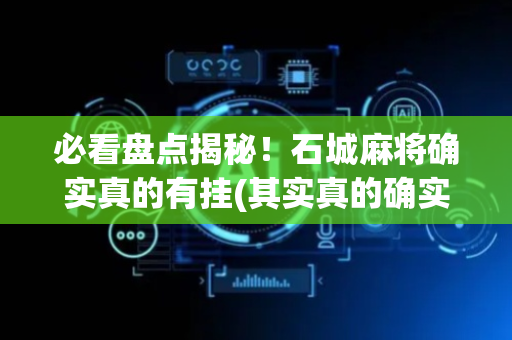必看盘点揭秘！石城麻将确实真的有挂(其实真的确实有挂)