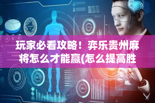 玩家必看攻略！弈乐贵州麻将怎么才能赢(怎么提高胜率)