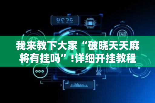 我来教下大家“破晓天天麻将有挂吗”!详细开挂教程-抖音