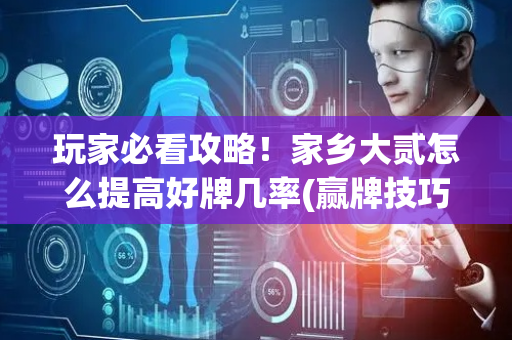 玩家必看攻略！家乡大贰怎么提高好牌几率(赢牌技巧插件安装)