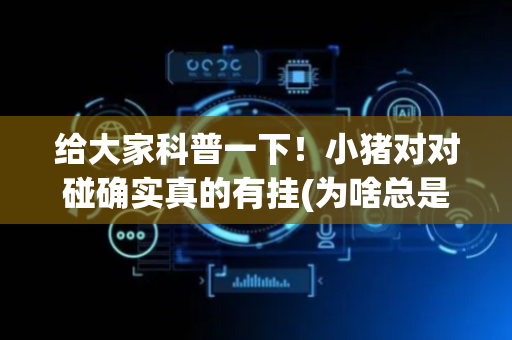 给大家科普一下！小猪对对碰确实真的有挂(为啥总是输)
