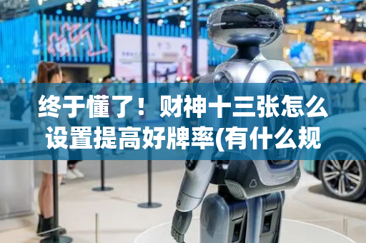终于懂了！财神十三张怎么设置提高好牌率(有什么规律)
