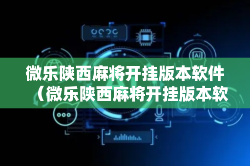 微乐陕西麻将开挂版本软件（微乐陕西麻将开挂版本软件视频）