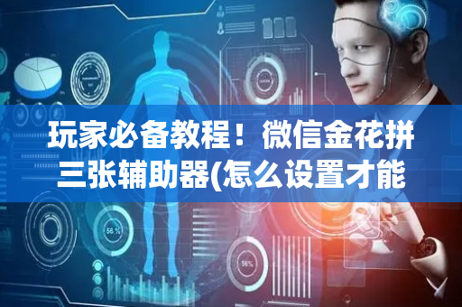 玩家必备教程！微信金花拼三张辅助器(怎么设置才能赢)