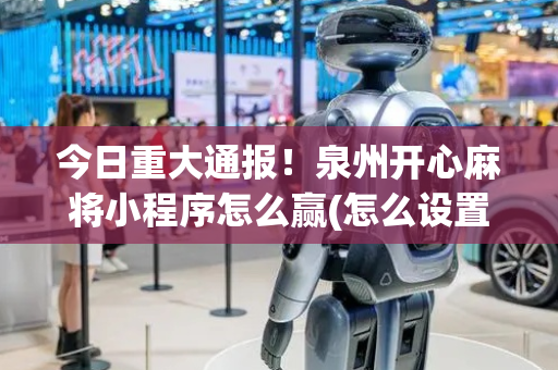 今日重大通报！泉州开心麻将小程序怎么赢(怎么设置会赢)