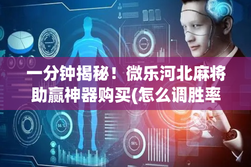 一分钟揭秘！微乐河北麻将助赢神器购买(怎么调胜率)