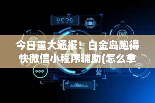 今日重大通报！白金岛跑得快微信小程序辅助(怎么拿好牌)