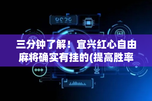 三分钟了解！宜兴红心自由麻将确实有挂的(提高胜率技巧)