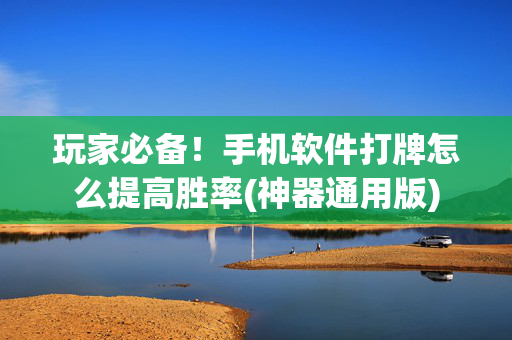 玩家必备！手机软件打牌怎么提高胜率(神器通用版)