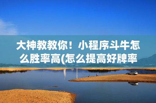 大神教教你！小程序斗牛怎么胜率高(怎么提高好牌率)