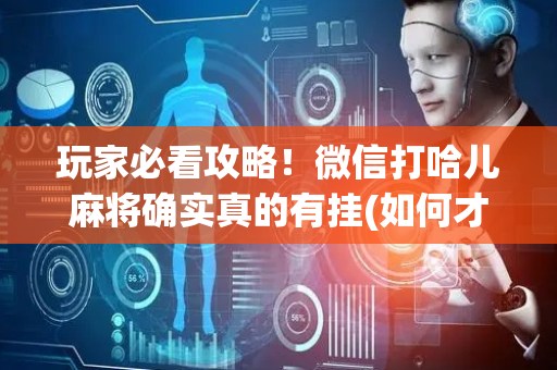 玩家必看攻略！微信打哈儿麻将确实真的有挂(如何才能打赢)