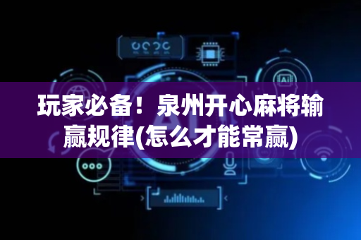 玩家必备！泉州开心麻将输赢规律(怎么才能常赢)