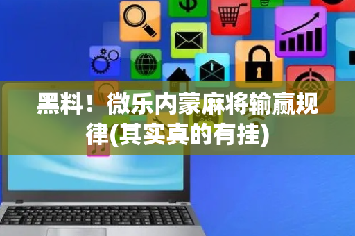 黑料！微乐内蒙麻将输赢规律(其实真的有挂)