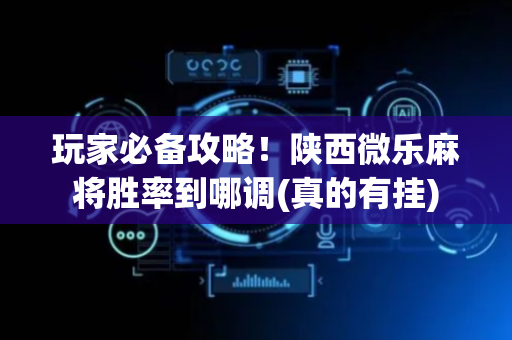 玩家必备攻略！陕西微乐麻将胜率到哪调(真的有挂)