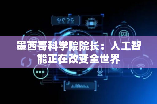 墨西哥科学院院长：人工智能正在改变全世界