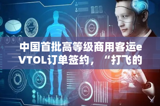 中国首批高等级商用客运eVTOL订单签约，“打飞的”费用如何？