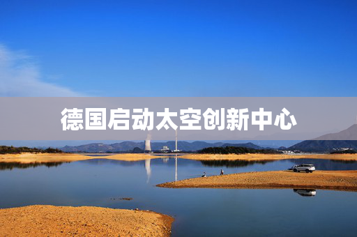 德国启动太空创新中心