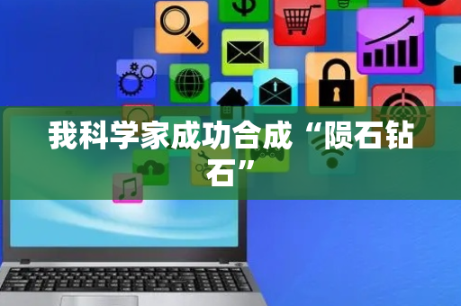 我科学家成功合成“陨石钻石”