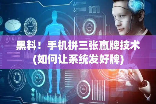 黑料！手机拼三张赢牌技术(如何让系统发好牌)