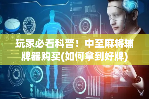玩家必看科普！中至麻将辅牌器购买(如何拿到好牌)