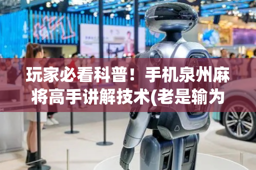 玩家必看科普！手机泉州麻将高手讲解技术(老是输为什么)