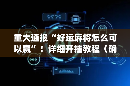 重大通报“好运麻将怎么可以赢”！详细开挂教程（确实真的有挂)-抖音